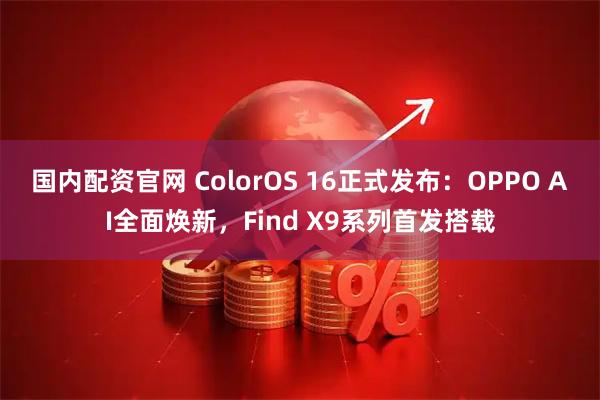 国内配资官网 ColorOS 16正式发布：OPPO AI全面焕新，Find X9系列首发搭载