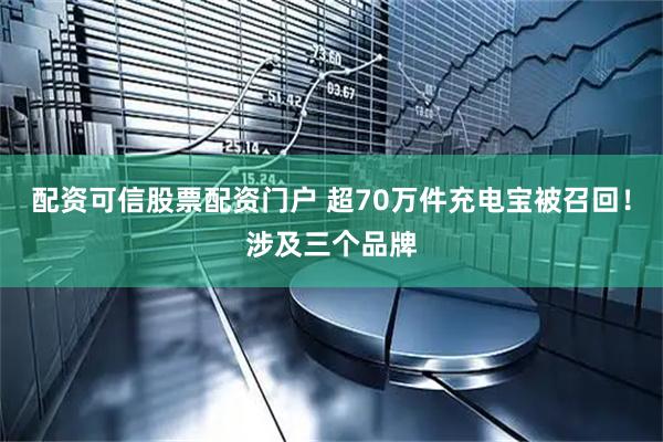 配资可信股票配资门户 超70万件充电宝被召回！涉及三个品牌