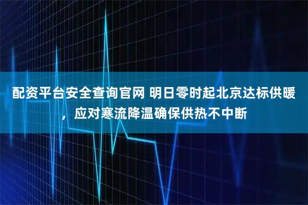 配资平台安全查询官网 明日零时起北京达标供暖，应对寒流降温确保供热不中断