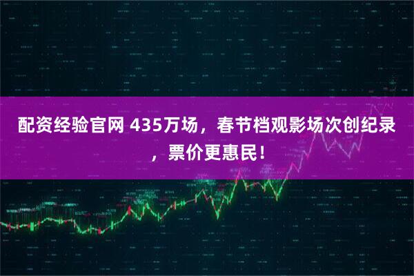 配资经验官网 435万场，春节档观影场次创纪录，票价更惠民！